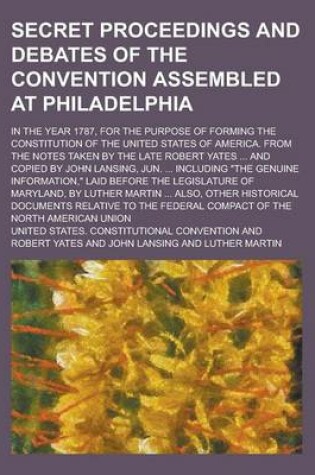 Cover of Secret Proceedings and Debates of the Convention Assembled at Philadelphia; In the Year 1787, for the Purpose of Forming the Constitution of the Unite