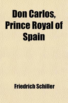 Book cover for Don Carlos, Prince Royal of Spain; An Historical Drama, from the German of Frederick Schiller