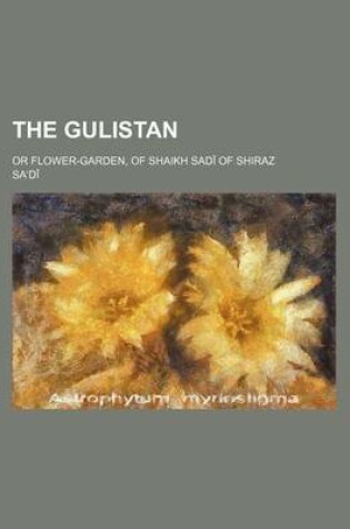 Cover of The Gulistan; Or Flower-Garden, of Shaikh Sad of Shiraz