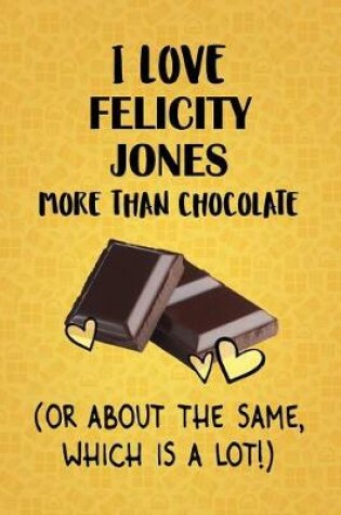 Cover of I Love Felicity Jones More Than Chocolate (Or About The Same, Which Is A Lot!)