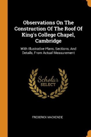 Cover of Observations on the Construction of the Roof of King's College Chapel, Cambridge