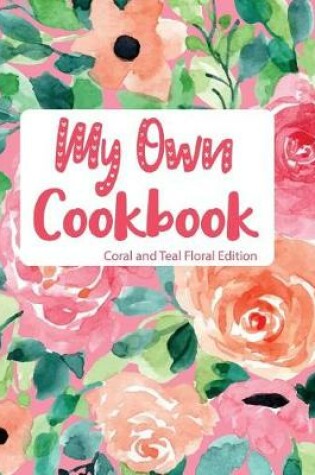 Cover of My Own Cookbook Coral and Teal Floral Edition