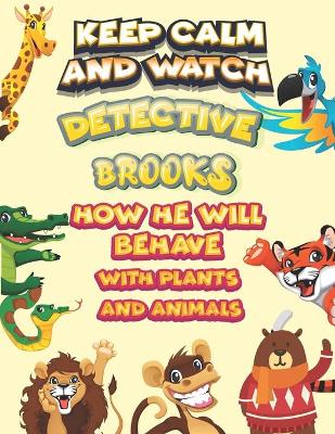 Book cover for keep calm and watch detective Brooks how he will behave with plant and animals