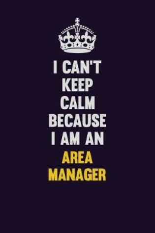 Cover of I can't Keep Calm Because I Am An Area Manager