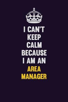 Book cover for I can't Keep Calm Because I Am An Area Manager