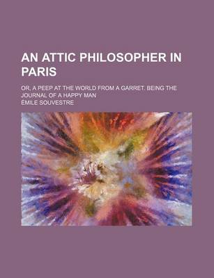 Book cover for An Attic Philosopher in Paris; Or, a Peep at the World from a Garret. Being the Journal of a Happy Man