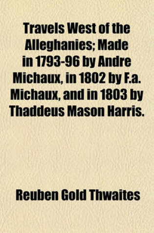 Cover of Travels West of the Alleghanies; Made in 1793-96 by Andre Michaux, in 1802 by F.A. Michaux, and in 1803 by Thaddeus Mason Harris.