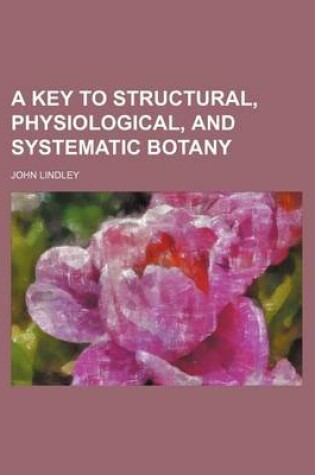 Cover of A Key to Structural, Physiological, and Systematic Botany