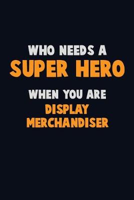 Book cover for Who Need A SUPER HERO, When You Are Display Merchandiser