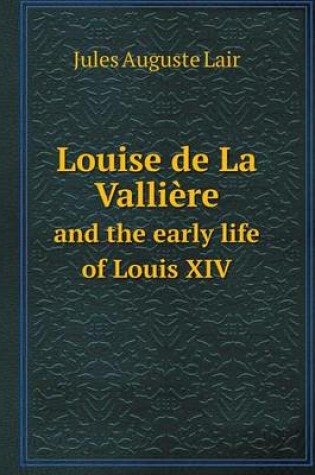 Cover of Louise de La Vallière and the early life of Louis XIV