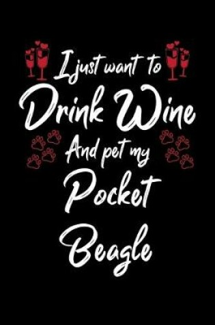 Cover of I Just Want To Drink Wine And Pet My Pocket Beagle