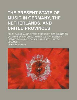 Book cover for The Present State of Music in Germany, the Netherlands, and United Provinces; Or, the Journal of a Tour Through Those Countries, Undertaken to Collect Materials for a General History of Music. by Charles Burney, in Two Volumes.