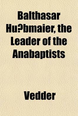 Book cover for Balthasar Hu Bmaier, the Leader of the Anabaptists