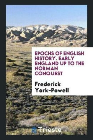 Cover of Epochs of English History. Early England Up to the Norman Conquest