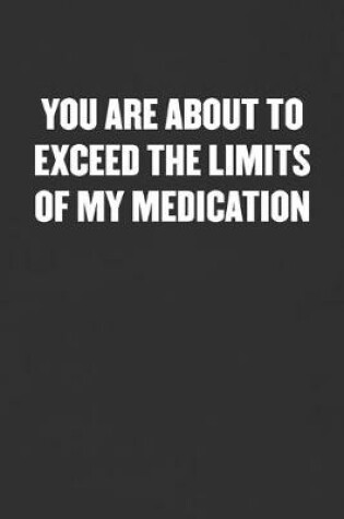 Cover of You Are about to Exceed the Limits of My Medication