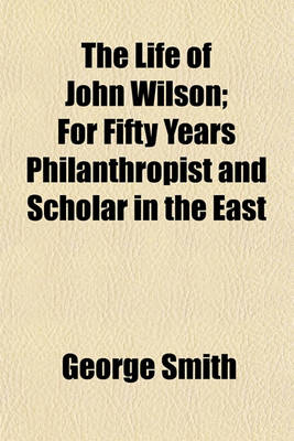 Book cover for The Life of John Wilson; For Fifty Years Philanthropist and Scholar in the East