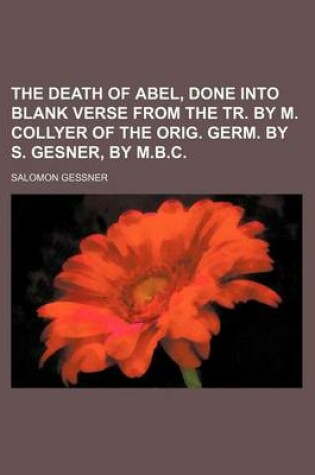 Cover of The Death of Abel, Done Into Blank Verse from the Tr. by M. Collyer of the Orig. Germ. by S. Gesner, by M.B.C.