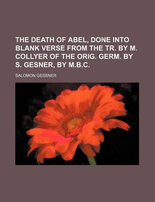 Book cover for The Death of Abel, Done Into Blank Verse from the Tr. by M. Collyer of the Orig. Germ. by S. Gesner, by M.B.C.