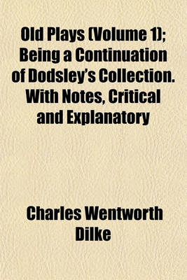 Book cover for Old Plays (Volume 1); Being a Continuation of Dodsley's Collection. with Notes, Critical and Explanatory