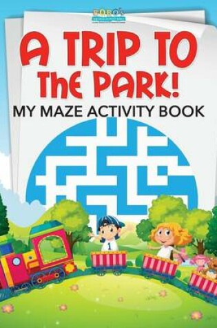 Cover of A Trip to the Park! My Maze Activity Book