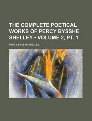 Book cover for The Complete Poetical Works of Percy Bysshe Shelley (Volume 2, PT. 1)