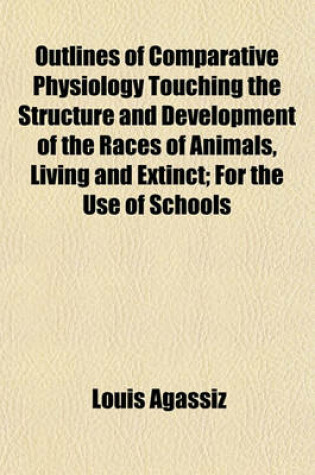 Cover of Outlines of Comparative Physiology Touching the Structure and Development of the Races of Animals, Living and Extinct; For the Use of Schools