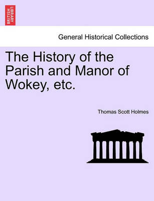 Book cover for The History of the Parish and Manor of Wokey, Etc.