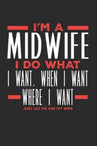 Cover of I'm a Midwife I Do What I Want, When I Want, Where I Want. Just Let Me Ask My Wife