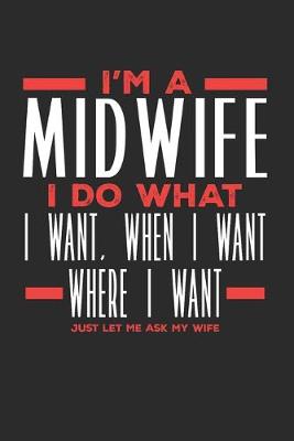 Book cover for I'm a Midwife I Do What I Want, When I Want, Where I Want. Just Let Me Ask My Wife