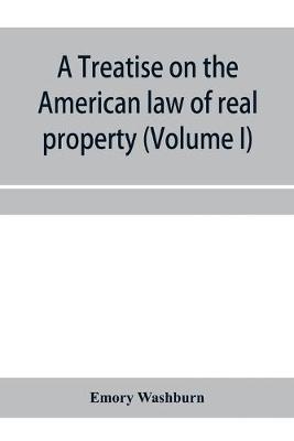 Book cover for A treatise on the American law of real property (Volume I)