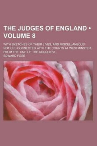 Cover of The Judges of England (Volume 8 ); With Sketches of Their Lives, and Miscellaneous Notices Connected with the Courts at Westminster, from the Time of the Conquest