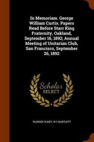 Cover of In Memoriam. George William Curtis. Papers Read Before Starr King Fraternity, Oakland, September 16, 1892; Annual Meeting of Unitarian Club, San Francisco, September 26, 1892