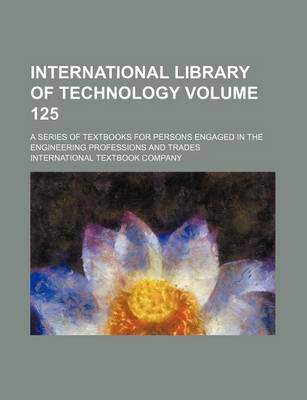 Book cover for International Library of Technology Volume 125; A Series of Textbooks for Persons Engaged in the Engineering Professions and Trades