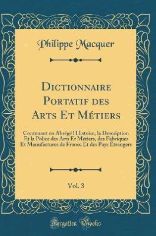 Cover of Dictionnaire Portatif des Arts Et Métiers, Vol. 3: Contenant en Abrégé l'Histoire, la Description Et la Police des Arts Et Métiers, des Fabriques Et Manufactures de France Et des Pays Étrangers (Classic Reprint)