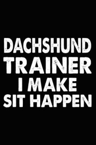 Cover of Dachshund Trainer I Make Sit Happen