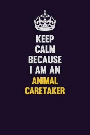 Cover of Keep Calm Because I Am An Animal Caretaker