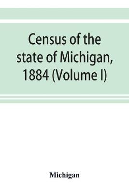 Book cover for Census of the state of Michigan, 1884 (Volume I)