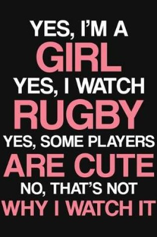 Cover of Yes, I'm a Girl. Yes, I Watch Rugby. Yes, Some Players Are Cute. No, That's Not Why I Watch It