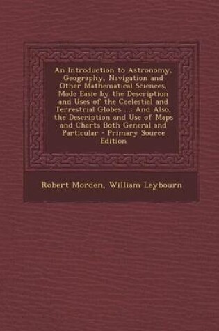 Cover of An Introduction to Astronomy, Geography, Navigation and Other Mathematical Sciences, Made Easie by the Description and Uses of the Coelestial and Terrestrial Globes ...