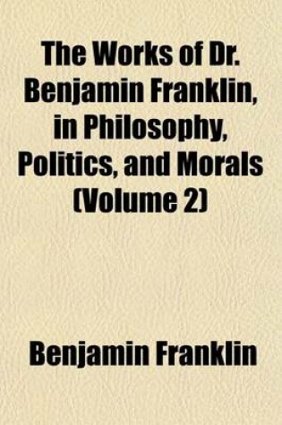 Cover of The Works of Dr. Benjamin Franklin, in Philosophy, Politics, and Morals (Volume 2)