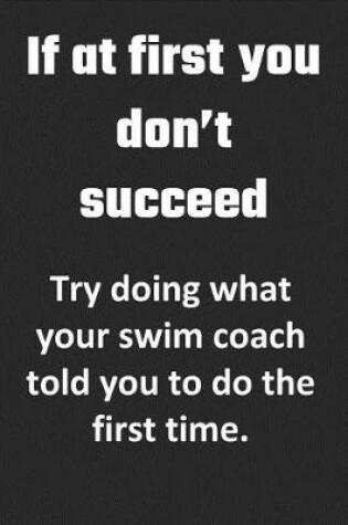 Cover of If At First, You Don't Succeed. Try doing what your swim coach told you to do the first time.