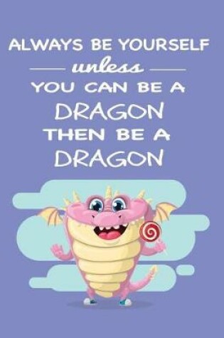Cover of Always Be Yourself Unless You Can Be a Dragon Then Be a Dragon