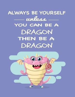 Book cover for Always Be Yourself Unless You Can Be a Dragon Then Be a Dragon