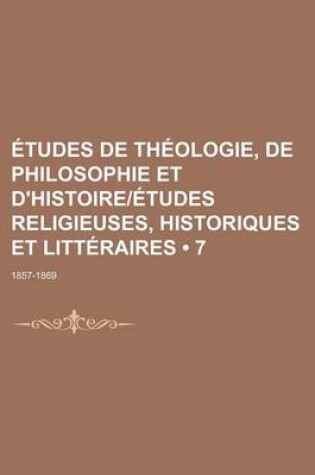 Cover of Etudes de Theologie, de Philosophie Et D'Histoireetudes Religieuses, Historiques Et Litteraires (7); 1857-1869