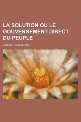 Cover of La Solution Ou Le Gouvernement Direct Du Peuple