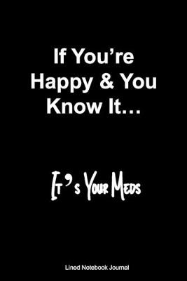 Book cover for If You're Happy & You Know It... It's Your Meds Lined Notebook Journal