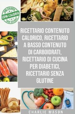 Cover of Ricettario Contenuto Calorico, Ricettario A Basso Contenuto Di Carboidrati, Ricettario Di Cucina Per Diabetici, Ricettario Senza Glutine