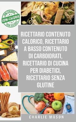 Book cover for Ricettario Contenuto Calorico, Ricettario A Basso Contenuto Di Carboidrati, Ricettario Di Cucina Per Diabetici, Ricettario Senza Glutine