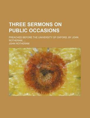 Book cover for Three Sermons on Public Occasions; Preached Before the University of Oxford. by John Rotheram