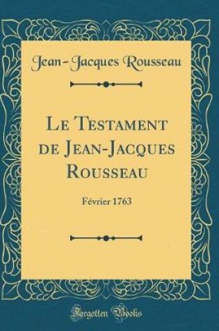 Cover of Le Testament de Jean-Jacques Rousseau: Février 1763 (Classic Reprint)